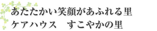 笑顔あふれるわが家 ケアハウス　すこやかの里