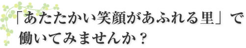 「あたたかい笑顔があふれる里」で働いてみませんか？